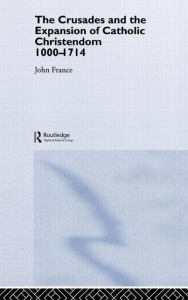 Title: The Crusades and the Expansion of Catholic Christendom, 1000-1714, Author: John France