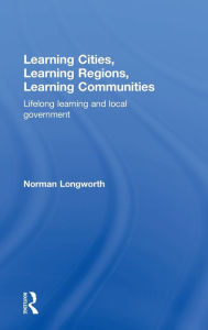 Title: Learning Cities, Learning Regions, Learning Communities: Lifelong Learning and Local Government / Edition 1, Author: Norman Longworth
