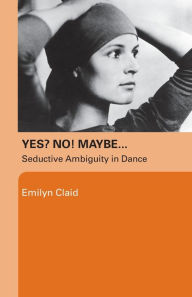 Title: Yes? No! Maybe.: Seductive Ambiguity in Dance, Author: Emilyn Claid