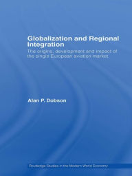 Title: Globalization and Regional Integration: The origins, development and impact of the single European aviation market / Edition 1, Author: Alan Dobson