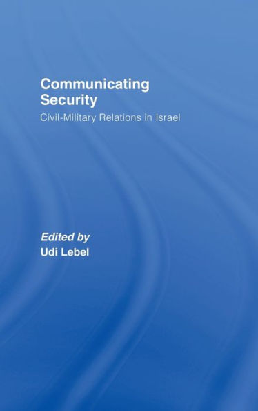 Communicating Security: Civil-Military Relations in Israel / Edition 1