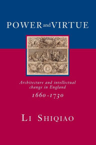 Title: Power and Virtue: Architecture and Intellectual Change in England 1660-1730 / Edition 1, Author: Shiqiao Li