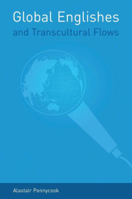 Title: Global Englishes and Transcultural Flows / Edition 1, Author: Alastair Pennycook