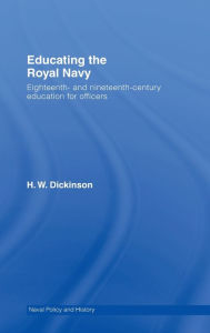 Title: Educating the Royal Navy: 18th and 19th Century Education for Officers / Edition 1, Author: Harry W. Dickinson