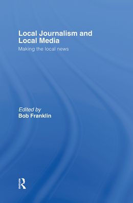 Local Journalism and Local Media: Making the Local News / Edition 2