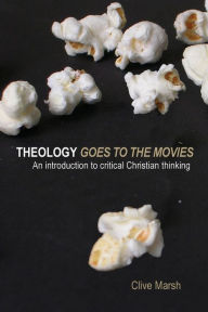 Title: Theology Goes to the Movies: An Introduction to Critical Christian Thinking / Edition 1, Author: Clive Marsh