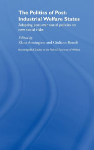 Title: The Politics of Post-Industrial Welfare States: Adapting Post-War Social Policies to New Social Risks / Edition 1, Author: Klaus Armingeon