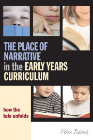 Title: The Place of Narrative in the Early Years Curriculum: How the Tale Unfolds, Author: Peter Baldock