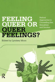 Title: Feeling Queer or Queer Feelings?: Radical Approaches to Counselling Sex, Sexualities and Genders, Author: Lyndsey Moon