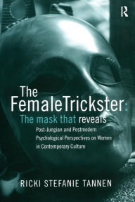 Title: The Female Trickster: The Mask That Reveals, Post-Jungian and Postmodern Psychological Perspectives on Women in Contemporary Culture / Edition 1, Author: Ricki Stefanie Tannen