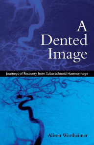 Title: A Dented Image: Journeys of Recovery from Subarachnoid Haemorrhage / Edition 1, Author: Alison Wertheimer