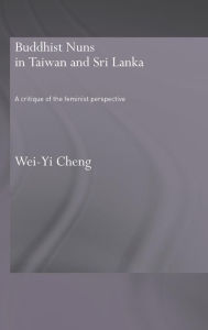 Title: Buddhist Nuns in Taiwan and Sri Lanka: A Critique of the Feminist Perspective / Edition 1, Author: Wei-Yi Cheng