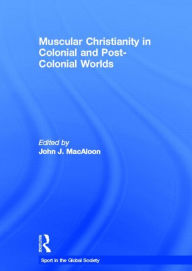 Title: Muscular Christianity and the Colonial and Post-Colonial World / Edition 1, Author: John J. Macaloon