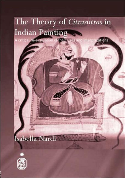 The Theory of Citrasutras in Indian Painting: A Critical Re-evaluation of their Uses and Interpretations / Edition 1