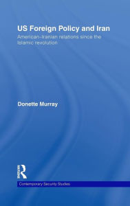 Title: US Foreign Policy and Iran: American-Iranian Relations since the Islamic Revolution / Edition 1, Author: Donette Murray
