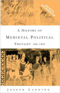 Title: A History of Medieval Political Thought: 300-1450 / Edition 2, Author: Joseph Canning