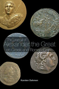 Title: The Legend of Alexander the Great on Greek and Roman Coins, Author: Karsten Dahmen