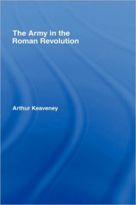 Title: The Army in the Roman Revolution, Author: Arthur Keaveney