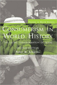 Title: Consumerism in World History: The Global Transformation of Desire / Edition 2, Author: Peter N. Stearns