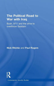 Title: The Political Road to War with Iraq: Bush, 9/11 and the Drive to Overthrow Saddam / Edition 1, Author: Nick Ritchie