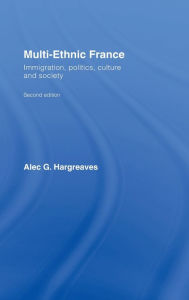 Title: Multi-Ethnic France: Immigration, Politics, Culture and Society / Edition 2, Author: Alec G. Hargreaves
