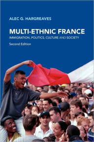 Title: Multi-Ethnic France: Immigration, Politics, Culture and Society / Edition 2, Author: Alec G. Hargreaves