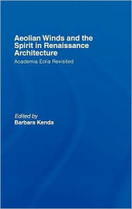 Title: Aeolian Winds and the Spirit in Renaissance Architecture: Academia Eolia Revisited / Edition 1, Author: Barbara Kenda