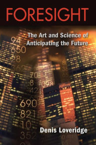 Title: Foresight: The Art and Science of Anticipating the Future / Edition 1, Author: Denis Loveridge