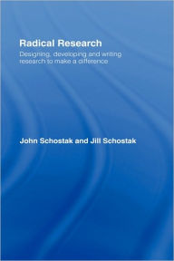 Title: Radical Research: Designing, Developing and Writing Research to Make a Difference / Edition 1, Author: John Schostak