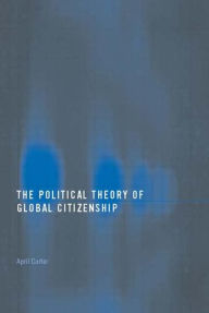 Title: The Political Theory of Global Citizenship / Edition 1, Author: April Carter