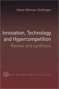 Title: Innovation, Technology and Hypercompetition: Review and Synthesis / Edition 1, Author: Hans-Werner Gottinger