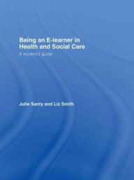 Title: Being an E-learner in Health and Social Care: A Student's Guide, Author: Julie Santy