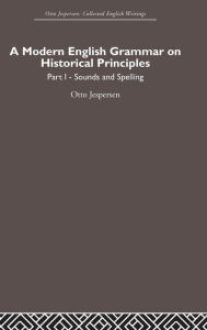 Title: A Modern English Grammar on Historical Principles: Volume 1, Sounds and Spellings / Edition 1, Author: Otto Jespersen