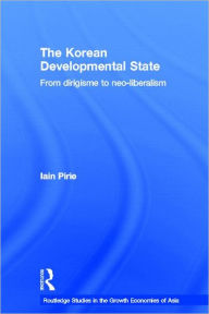 Title: The Korean Developmental State: From dirigisme to neo-liberalism / Edition 1, Author: Iain Pirie
