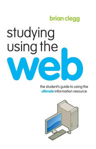 Title: Studying Using the Web: The Student's Guide to Using the Ultimate Information Resource, Author: Brian Clegg