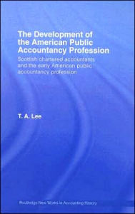 Title: The Development of the American Public Accounting Profession: Scottish Chartered Accountants and the Early American Public Accountancy Profession / Edition 1, Author: T.A. Lee