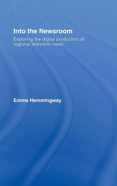 Into the Newsroom: Exploring the Digital Production of Regional Television News / Edition 1