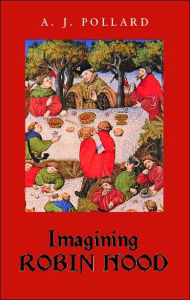 Title: Imagining Robin Hood: The Late Medieval Stories in Historical Context, Author: A.J. Pollard