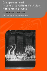 Title: Diasporas and Interculturalism in Asian Performing Arts: Translating Traditions, Author: Hae-kyung Um