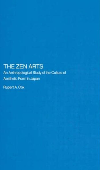 The Zen Arts: An Anthropological Study of the Culture of Aesthetic Form in Japan / Edition 1