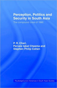 Title: Perception, Politics and Security in South Asia: The Compound Crisis of 1990 / Edition 1, Author: P. R. Chari