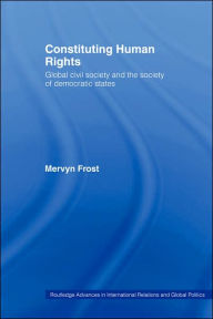 Title: Constituting Human Rights: Global Civil Society and the Society of Democratic States / Edition 1, Author: Mervyn Frost