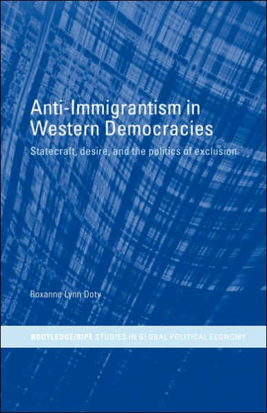 Anti-Immigrantism in Western Democracies: Statecraft, Desire and the Politics of Exclusion / Edition 1
