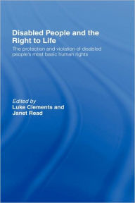 Title: Disabled People and the Right to Life: The Protection and Violation of Disabled People's Most Basic Human Rights, Author: Luke Clements