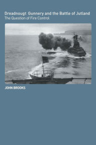 Title: Dreadnought Gunnery and the Battle of Jutland: The Question of Fire Control / Edition 1, Author: John Brooks