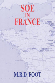 Title: SOE in France: An Account of the Work of the British Special Operations Executive in France 1940-1944 / Edition 1, Author: M.R.D.  Foot