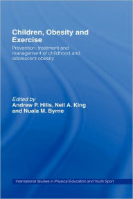 Title: Children, Obesity and Exercise: Prevention, Treatment and Management of Childhood and Adolescent Obesity / Edition 1, Author: Andrew P. Hills