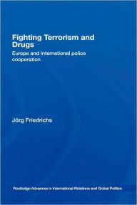 Title: Fighting Terrorism and Drugs: Europe and International Police Cooperation / Edition 1, Author: Jörg Friedrichs