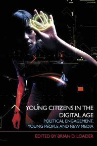Title: Young Citizens in the Digital Age: Political Engagement, Young People and New Media, Author: Brian D. Loader