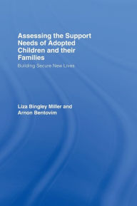 Title: Assessing the Support Needs of Adopted Children and Their Families: Building Secure New Lives / Edition 1, Author: Liza Bingley Miller